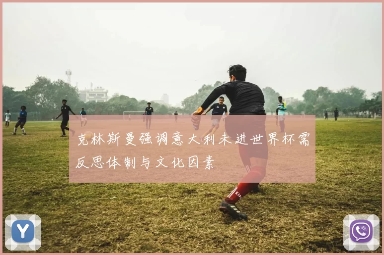克林斯曼强调意大利未进世界杯需反思体制与文化因素