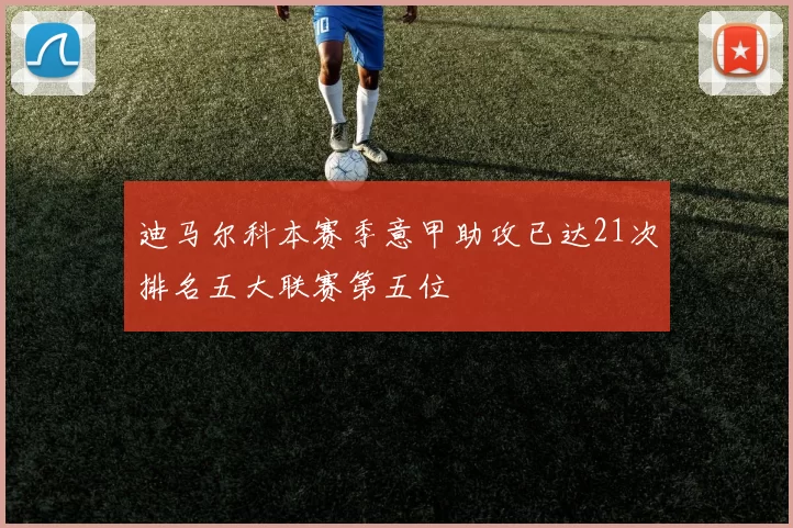 迪马尔科本赛季意甲助攻已达21次排名五大联赛第五位