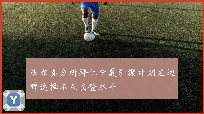 法尔克分析拜仁今夏引援计划左边锋选择不及戈登水平