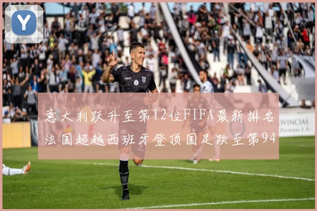 意大利跃升至第12位FIFA最新排名法国超越西班牙登顶国足跌至第94位