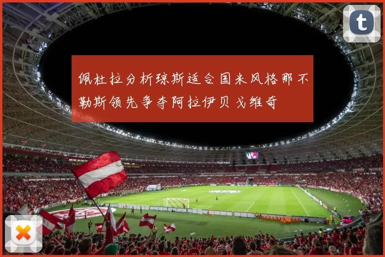 佩杜拉分析琼斯适合国米风格那不勒斯领先争夺阿拉伊贝戈维奇