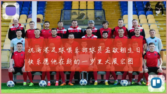 祝海港足球俱乐部球员孟敬朝生日快乐愿他在新的一岁里大展宏图
