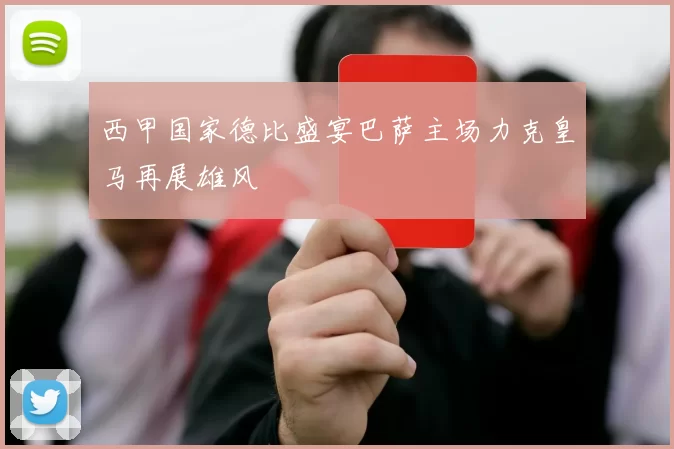 西甲国家德比盛宴巴萨主场力克皇马再展雄风