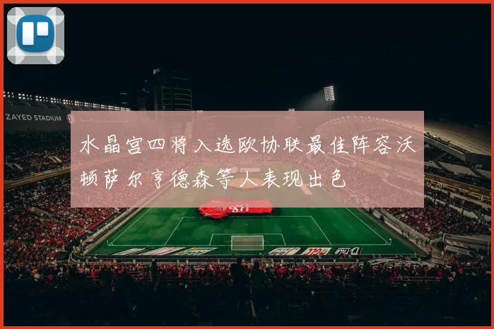 水晶宫四将入选欧协联最佳阵容沃顿萨尔亨德森等人表现出色